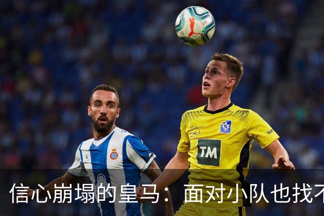 信心崩塌的皇马：面对小队也找不到赢的感觉？
